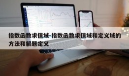 指数函数求值域-指数函数求值域和定义域的方法和解题定义