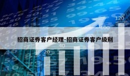 招商证券客户经理-招商证券客户级别