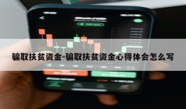 骗取扶贫资金-骗取扶贫资金心得体会怎么写