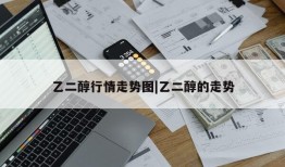 乙二醇行情走势图|乙二醇的走势