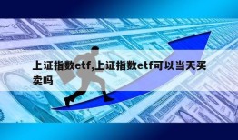 上证指数etf,上证指数etf可以当天买卖吗