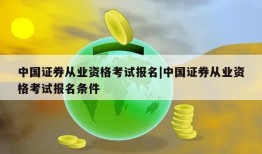 中国证券从业资格考试报名|中国证券从业资格考试报名条件