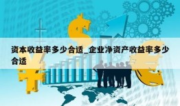 资本收益率多少合适_企业净资产收益率多少合适