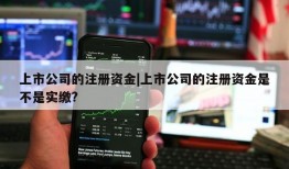 上市公司的注册资金|上市公司的注册资金是不是实缴?