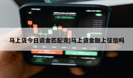 马上贷今日资金匹配完|马上贷金融上征信吗