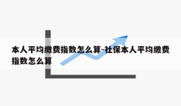 本人平均缴费指数怎么算-社保本人平均缴费指数怎么算