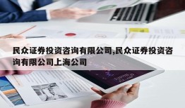 民众证券投资咨询有限公司,民众证券投资咨询有限公司上海公司