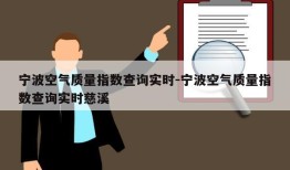 宁波空气质量指数查询实时-宁波空气质量指数查询实时慈溪