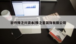 软件豫之兴资本|豫之星装饰有限公司