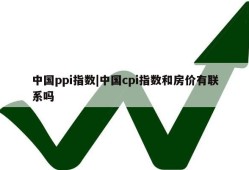 中国ppi指数|中国cpi指数和房价有联系吗