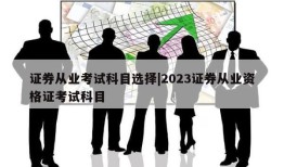 证券从业考试科目选择|2023证券从业资格证考试科目