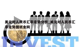 美元对人民币汇率走势分析_美元对人民币汇率走势图纸金网