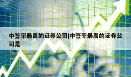 中签率最高的证券公司|中签率最高的证券公司是