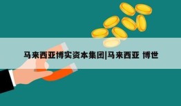 马来西亚博实资本集团|马来西亚 博世