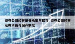 证券公司经营证券承销与保荐_证券公司经营证券承销与保荐制度