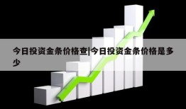 今日投资金条价格查|今日投资金条价格是多少