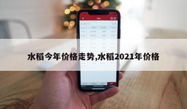 水稻今年价格走势,水稻2021年价格