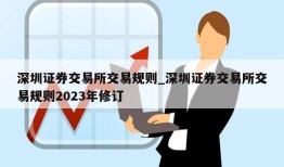 深圳证券交易所交易规则_深圳证券交易所交易规则2023年修订