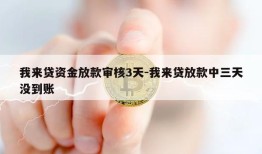 我来贷资金放款审核3天-我来贷放款中三天没到账