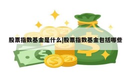 股票指数基金是什么|股票指数基金包括哪些