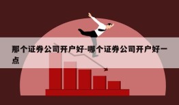 那个证券公司开户好-哪个证券公司开户好一点