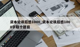 资本论读后感1000_资本论读后感1000字取个题目