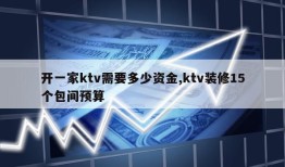 开一家ktv需要多少资金,ktv装修15个包间预算