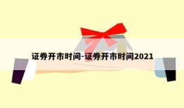 证券开市时间-证券开市时间2021