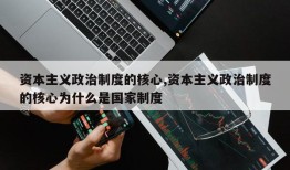 资本主义政治制度的核心,资本主义政治制度的核心为什么是国家制度