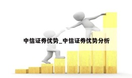 中信证券优势_中信证券优势分析