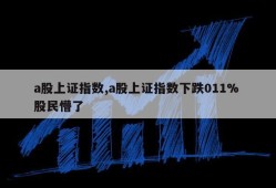 a股上证指数,a股上证指数下跌011% 股民懵了