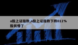 a股上证指数,a股上证指数下跌011% 股民懵了