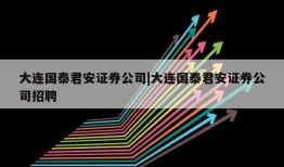 大连国泰君安证券公司|大连国泰君安证券公司招聘