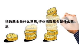 指数基金是什么意思,行业指数基金是什么意思