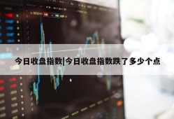 今日收盘指数|今日收盘指数跌了多少个点