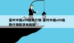 富时中国a50指数行情-富时中国a50指数行情新浪电脑版