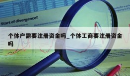 个体户需要注册资金吗_个体工商要注册资金吗