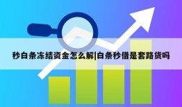 秒白条冻结资金怎么解|白条秒借是套路货吗