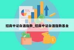 招商中证白酒指数_招商中证白酒指数基金