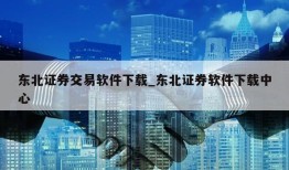 东北证券交易软件下载_东北证券软件下载中心