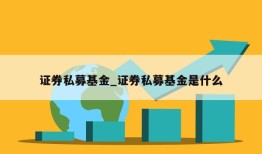 证券私募基金_证券私募基金是什么