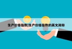 生产价格指数|生产价格指数的英文简称