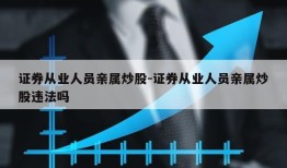 证券从业人员亲属炒股-证券从业人员亲属炒股违法吗