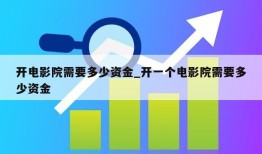 开电影院需要多少资金_开一个电影院需要多少资金