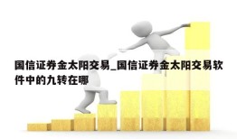 国信证券金太阳交易_国信证券金太阳交易软件中的九转在哪