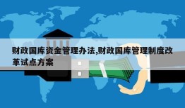 财政国库资金管理办法,财政国库管理制度改革试点方案