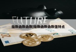 指数函数函数|指数函数函数值特点