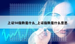 上证50指数是什么_上证指数是什么意思