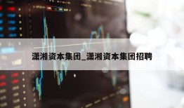 潇湘资本集团_潇湘资本集团招聘