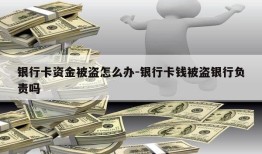 银行卡资金被盗怎么办-银行卡钱被盗银行负责吗